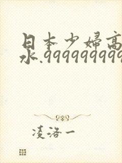 日本少妇高潮喷水.999999999