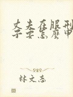 丈夫在服刑,妻子要怎么申请离婚?