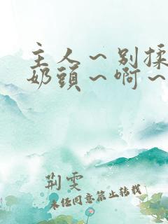 主人～别揉了～奶头～啊～嗯啊