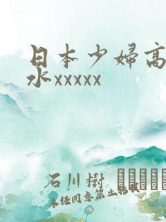 日本少妇高潮喷水xxxxx