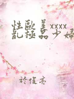 性欧美xxxx乱极品少妇