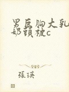 男巨胸大乳露双奶头被c