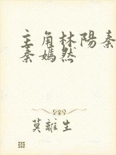 主角林阳秦墨浓秦嫣然