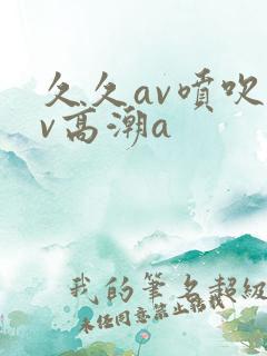 久久av喷吹av高潮a