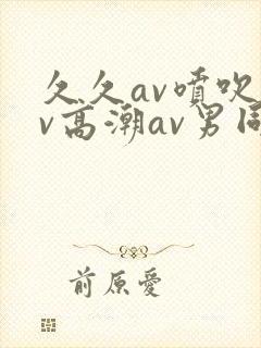 久久av喷吹av高潮av男同