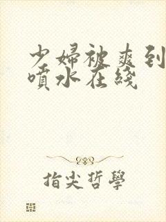 少妇被爽到高潮喷水在线