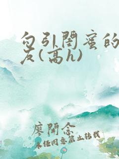 勾引闺蜜的男朋友(高h)