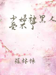 少妇被黑人玩得受不了