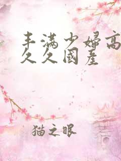 丰满少妇高潮叫久久国产