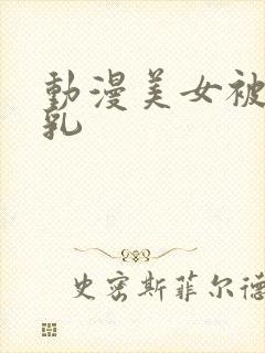 动漫美女被虐吸乳