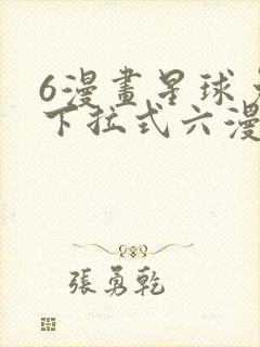 6漫画星球免费下拉式六漫画