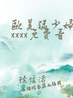 欧美猛少妇色xxxxx免费看