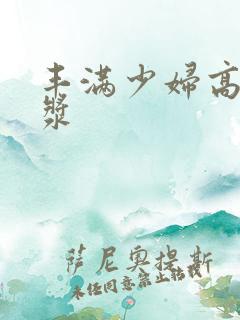 丰满少妇高潮白浆