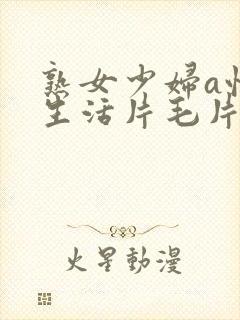 熟女少妇a性色生活片毛片