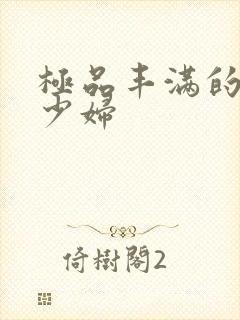 极品丰满的高潮少妇