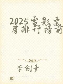 2025电影票房排行榜前十名最新