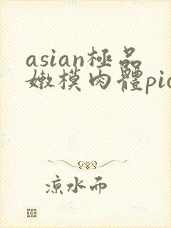 asian极品嫩模肉体pics