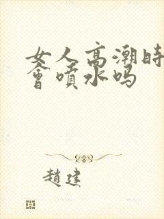 女人高潮时真的会喷水吗