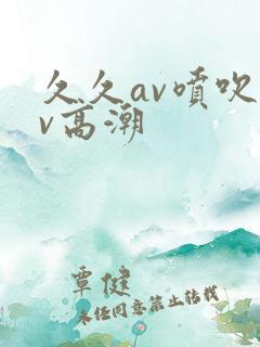 久久av喷吹av高潮