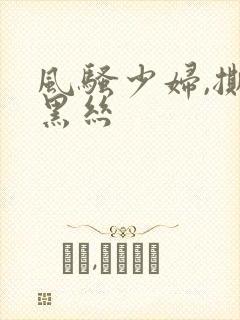 风骚少妇,撕破黑丝