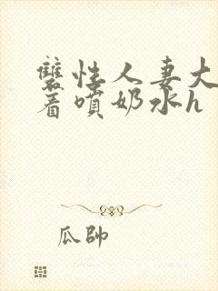 双性人妻大乳晃着喷奶水h