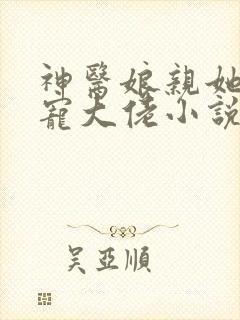 神医娘亲她是团宠大佬小说免费阅读