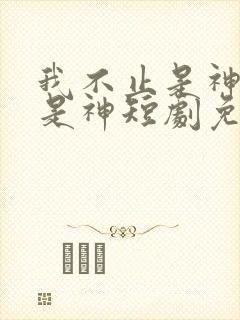 我不止是神医还是神短剧免费观看