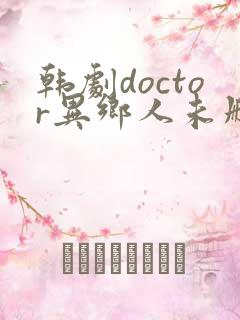 韩剧doctor异乡人未删减版
