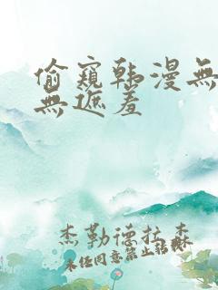 偷窥韩漫无删减无遮羞