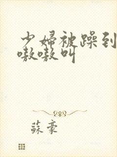 少妇被躁到高潮嗷嗷叫