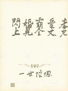 闪婚霸爱老婆晚上见全文免费阅读霸宠妻无度