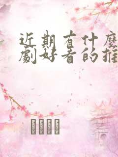 近期有什么电视剧好看的推荐一下