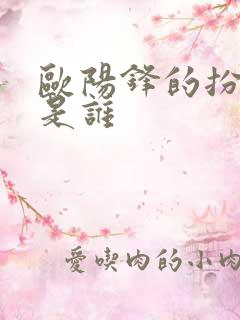 欧阳锋的扮演者是谁