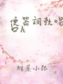 便器调教喝尿重口h