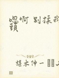 嗯啊 别揉我奶头