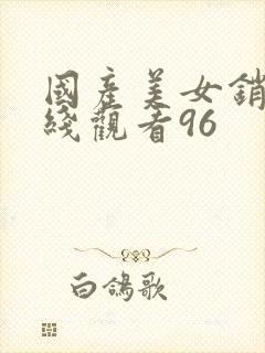 国产美女销魂在线观看96