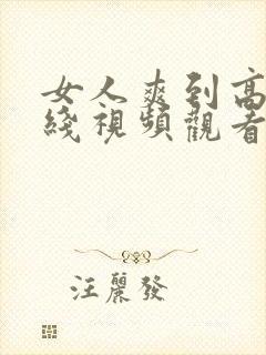 女人爽到高潮在线视频观看国产