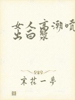 女人高潮喷水喷出白浆