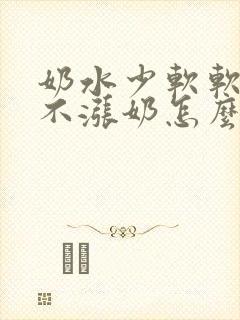 奶水少软软的都不涨奶怎么办?