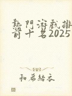 热门游戏排行榜前十名2025年