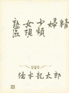 熟女少妇精品一区视频