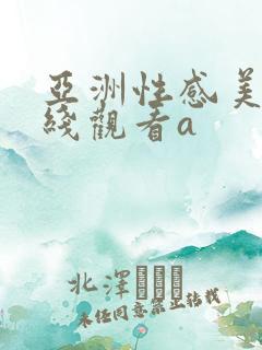 亚洲性感美女在线观看a