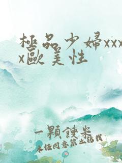 极品少妇xxxx欧美性