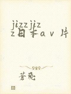 jizzjizz日本aⅴ片在线观看