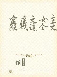 当虐文女主修了杀戮道全文阅读全文