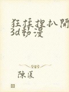 狂揉捏扒开纲手3d动漫