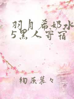 羽月希奶水585黑人寄宿