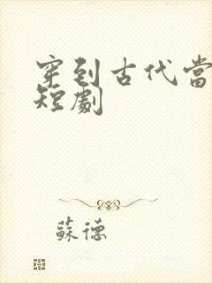 穿到古代当富翁短剧