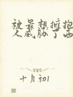 被最想拥抱的男人威胁了西班牙篇