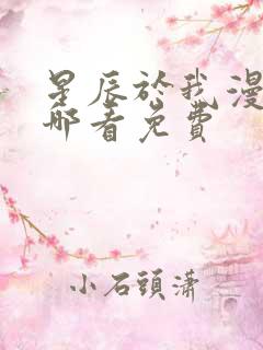 星辰于我漫画在哪看免费